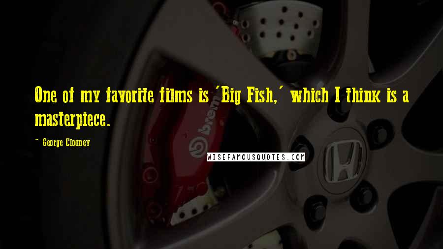 George Clooney Quotes: One of my favorite films is 'Big Fish,' which I think is a masterpiece.