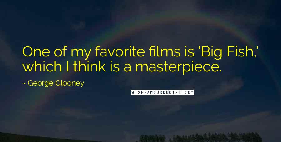 George Clooney Quotes: One of my favorite films is 'Big Fish,' which I think is a masterpiece.