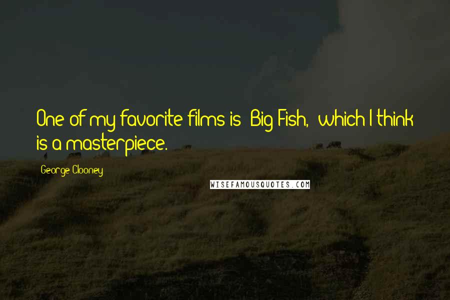 George Clooney Quotes: One of my favorite films is 'Big Fish,' which I think is a masterpiece.