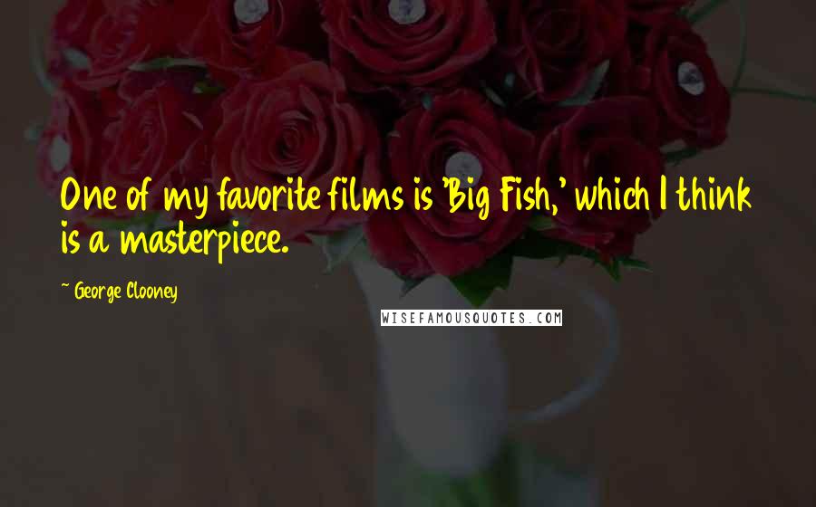 George Clooney Quotes: One of my favorite films is 'Big Fish,' which I think is a masterpiece.
