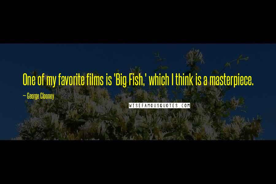 George Clooney Quotes: One of my favorite films is 'Big Fish,' which I think is a masterpiece.