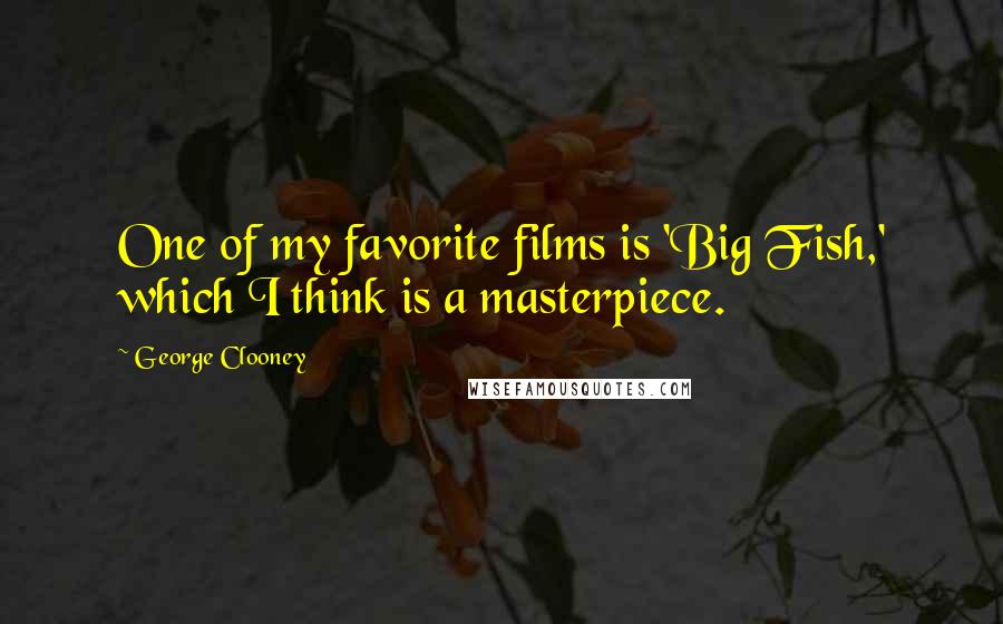 George Clooney Quotes: One of my favorite films is 'Big Fish,' which I think is a masterpiece.