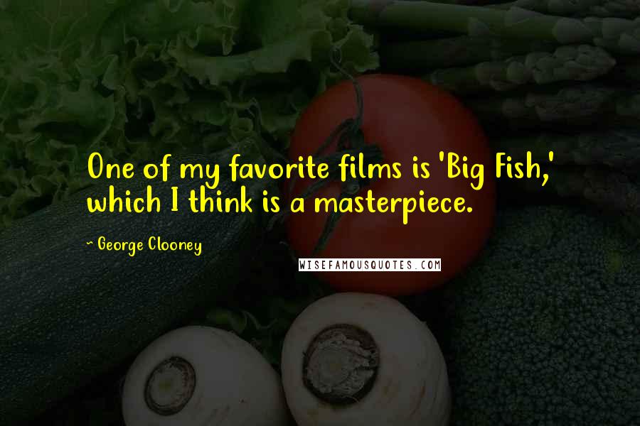 George Clooney Quotes: One of my favorite films is 'Big Fish,' which I think is a masterpiece.
