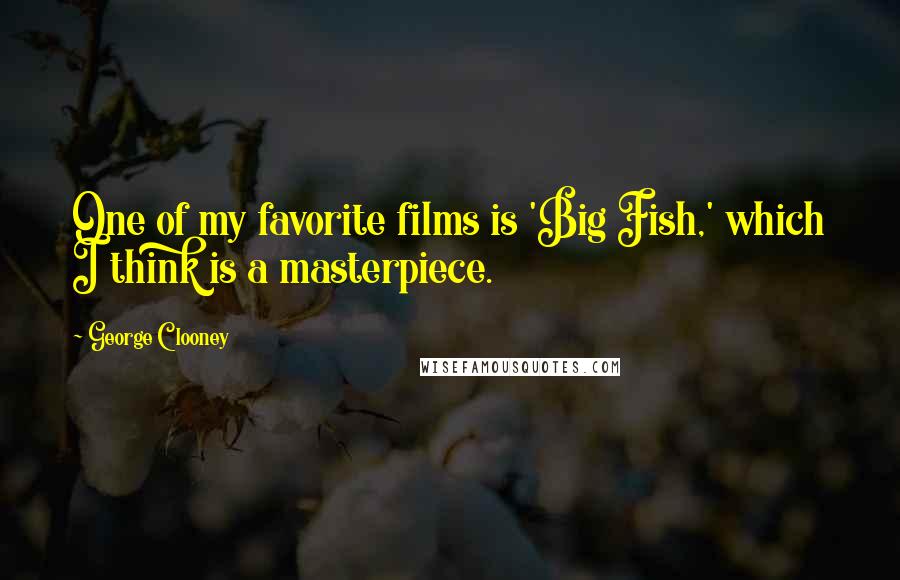 George Clooney Quotes: One of my favorite films is 'Big Fish,' which I think is a masterpiece.