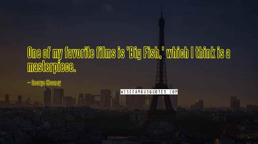 George Clooney Quotes: One of my favorite films is 'Big Fish,' which I think is a masterpiece.