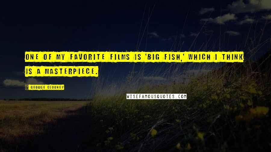 George Clooney Quotes: One of my favorite films is 'Big Fish,' which I think is a masterpiece.