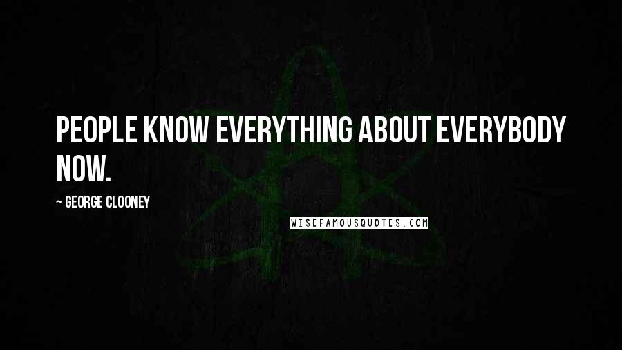George Clooney Quotes: People know everything about everybody now.