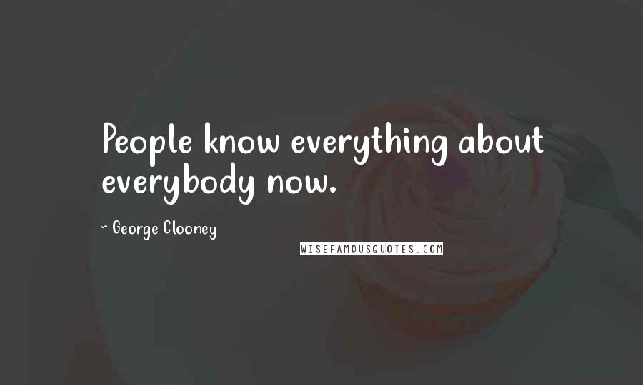 George Clooney Quotes: People know everything about everybody now.