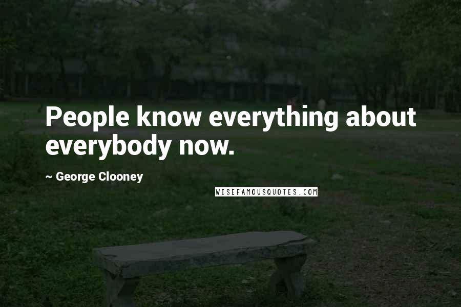 George Clooney Quotes: People know everything about everybody now.