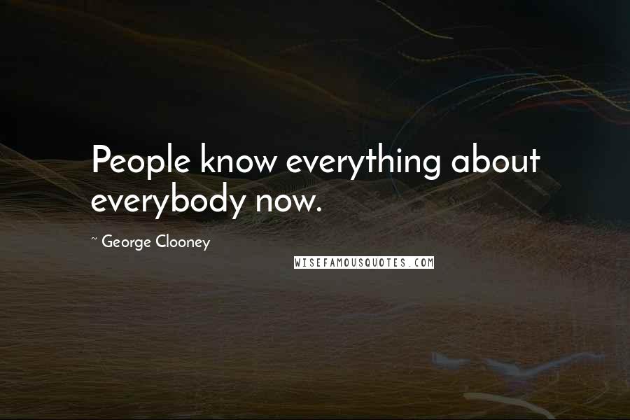 George Clooney Quotes: People know everything about everybody now.
