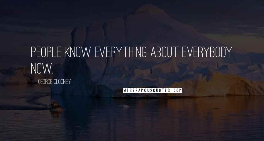 George Clooney Quotes: People know everything about everybody now.