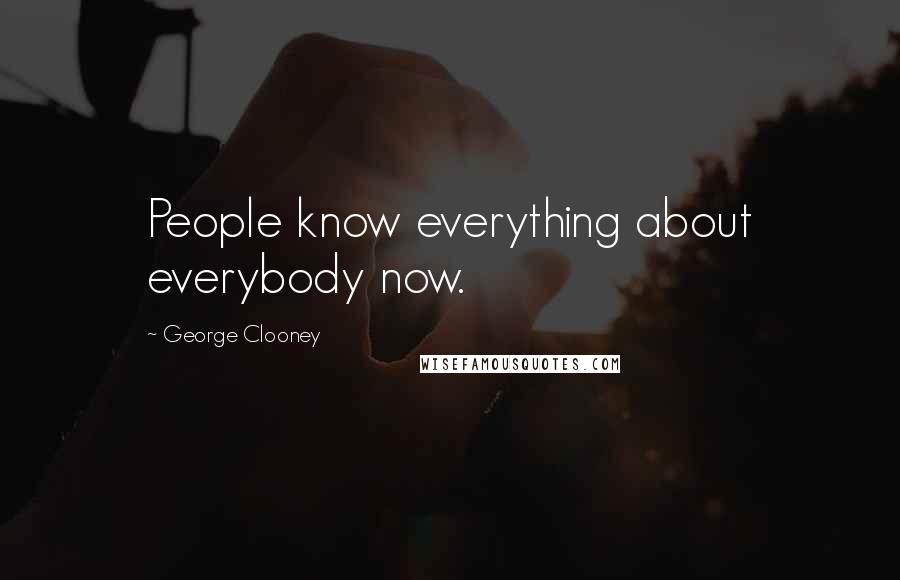 George Clooney Quotes: People know everything about everybody now.