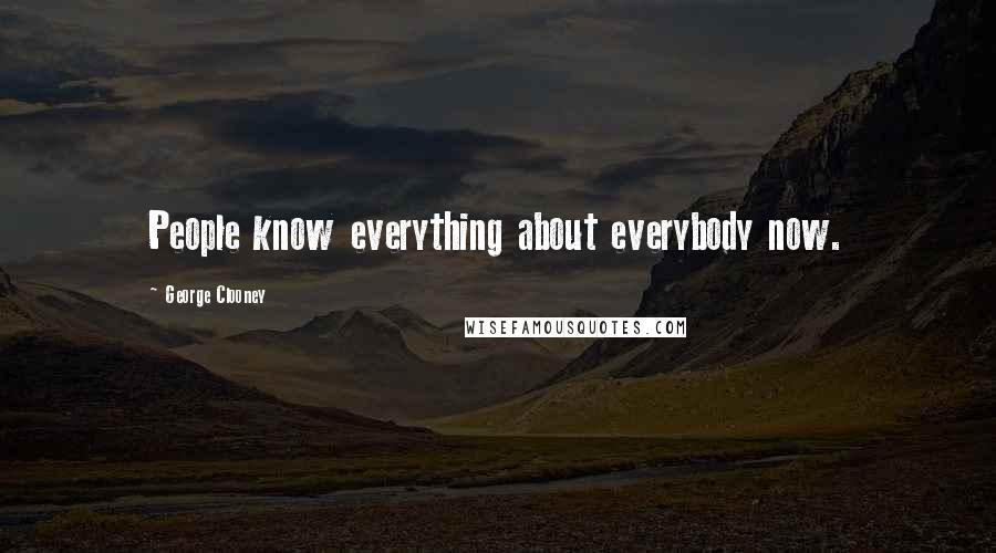 George Clooney Quotes: People know everything about everybody now.