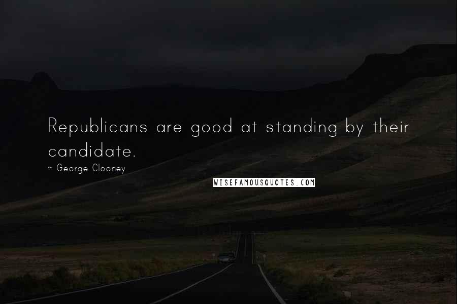 George Clooney Quotes: Republicans are good at standing by their candidate.