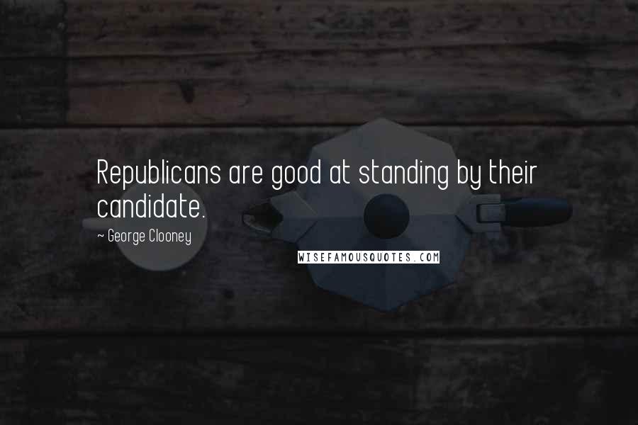 George Clooney Quotes: Republicans are good at standing by their candidate.