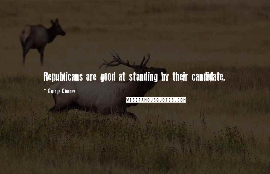 George Clooney Quotes: Republicans are good at standing by their candidate.