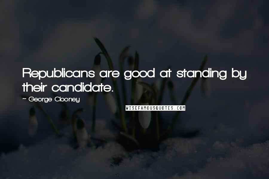 George Clooney Quotes: Republicans are good at standing by their candidate.