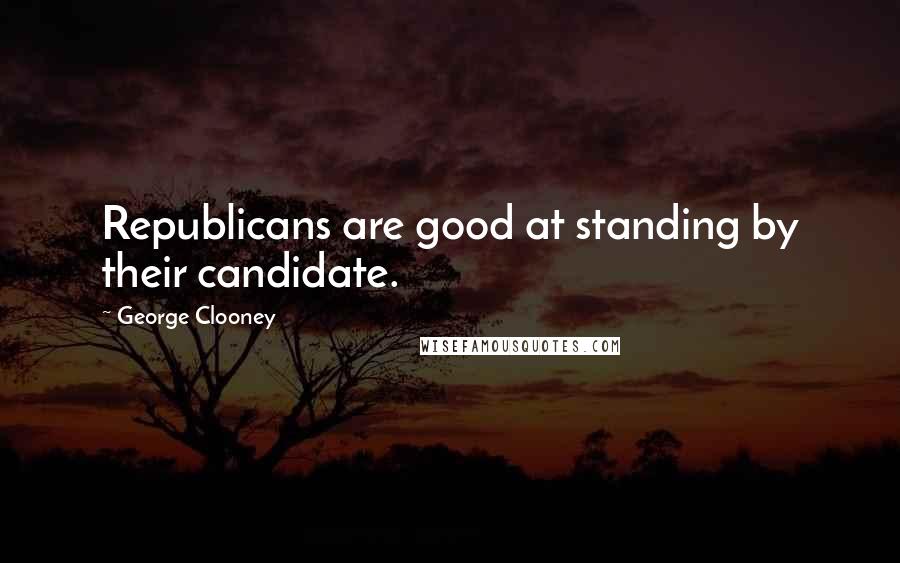 George Clooney Quotes: Republicans are good at standing by their candidate.