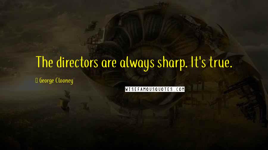 George Clooney Quotes: The directors are always sharp. It's true.