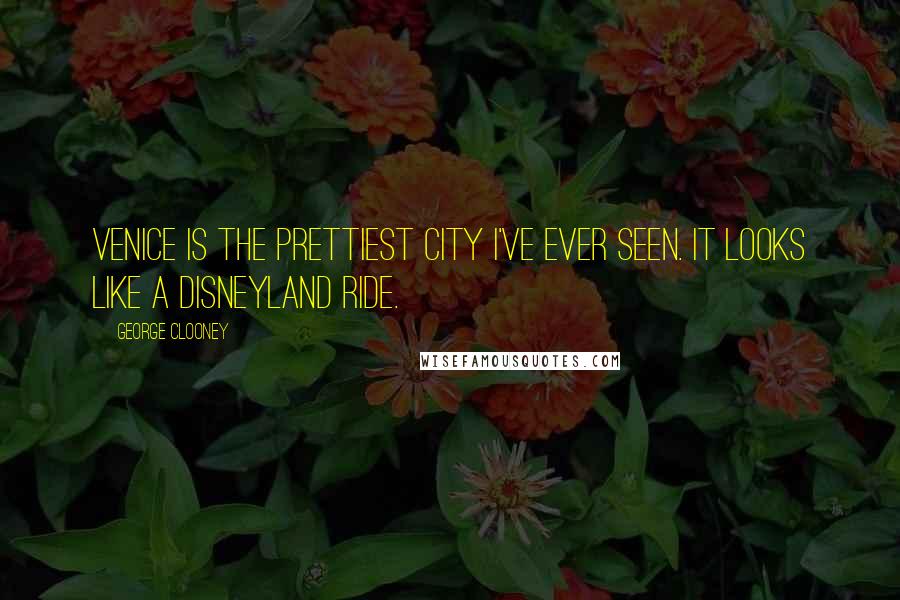 George Clooney Quotes: Venice is the prettiest city I've ever seen. It looks like a Disneyland ride.