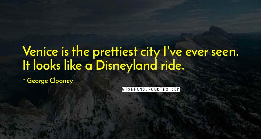 George Clooney Quotes: Venice is the prettiest city I've ever seen. It looks like a Disneyland ride.