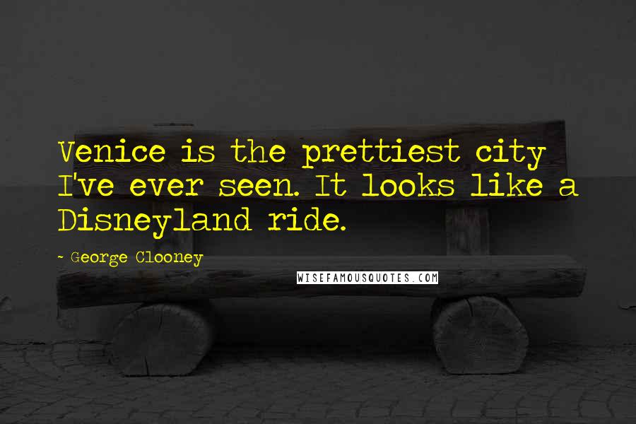 George Clooney Quotes: Venice is the prettiest city I've ever seen. It looks like a Disneyland ride.