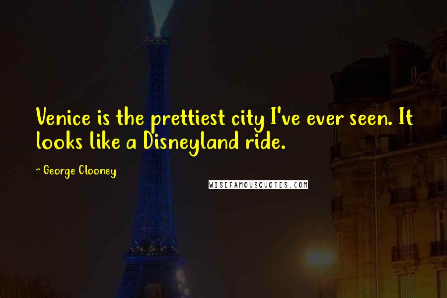 George Clooney Quotes: Venice is the prettiest city I've ever seen. It looks like a Disneyland ride.