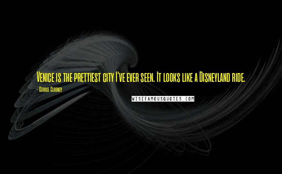 George Clooney Quotes: Venice is the prettiest city I've ever seen. It looks like a Disneyland ride.