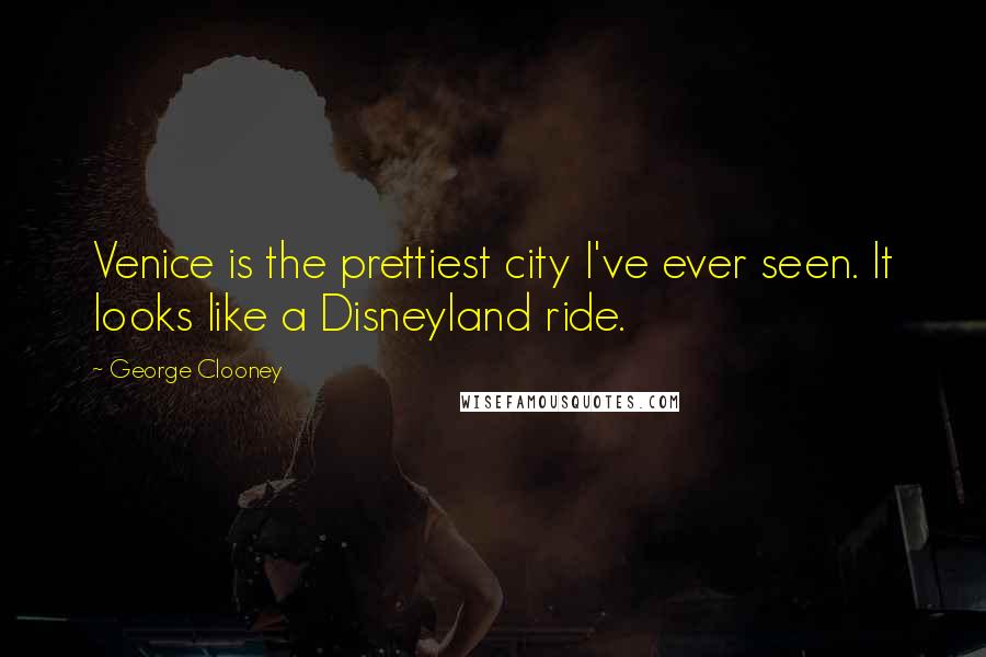 George Clooney Quotes: Venice is the prettiest city I've ever seen. It looks like a Disneyland ride.