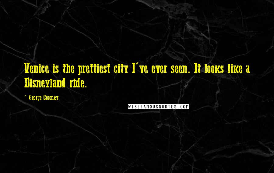 George Clooney Quotes: Venice is the prettiest city I've ever seen. It looks like a Disneyland ride.