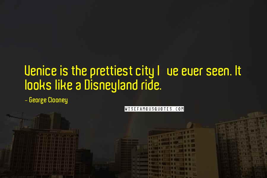 George Clooney Quotes: Venice is the prettiest city I've ever seen. It looks like a Disneyland ride.