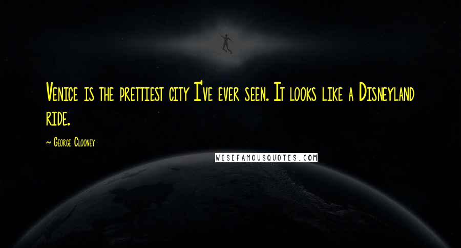 George Clooney Quotes: Venice is the prettiest city I've ever seen. It looks like a Disneyland ride.