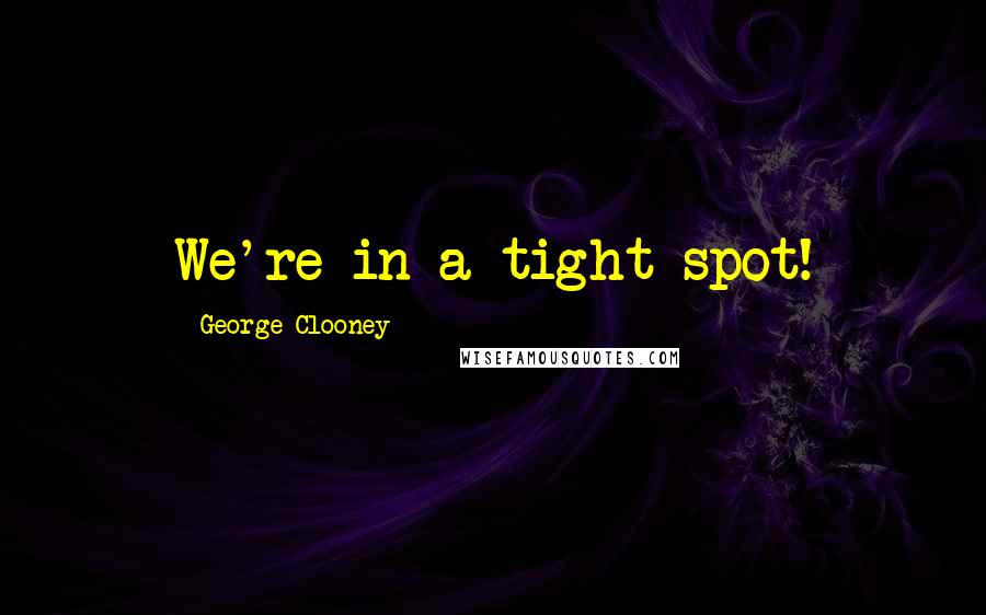 George Clooney Quotes: We're in a tight spot!