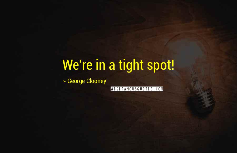 George Clooney Quotes: We're in a tight spot!