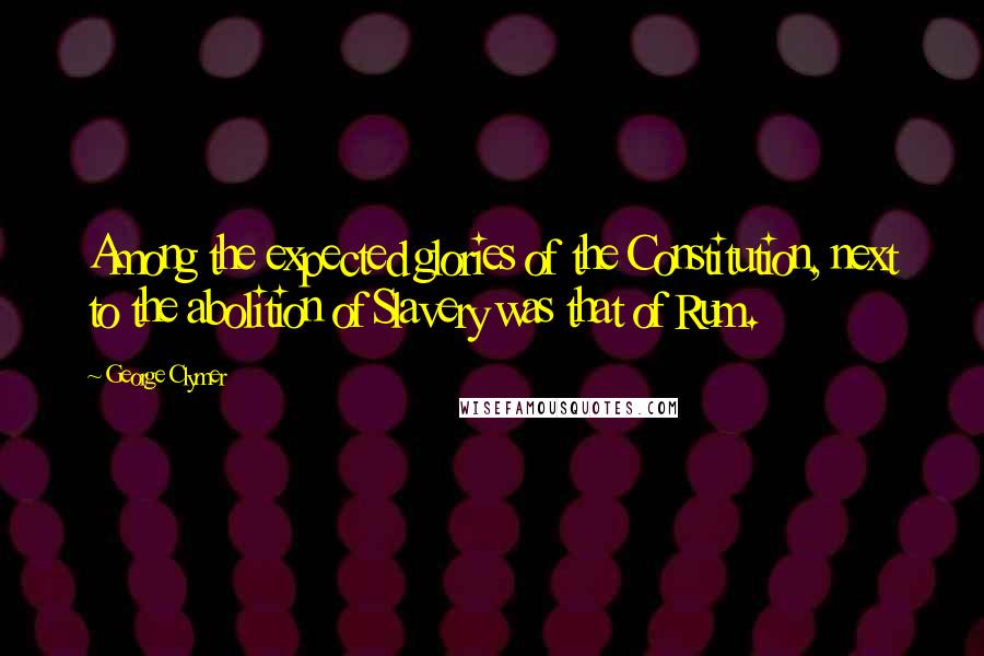 George Clymer Quotes: Among the expected glories of the Constitution, next to the abolition of Slavery was that of Rum.