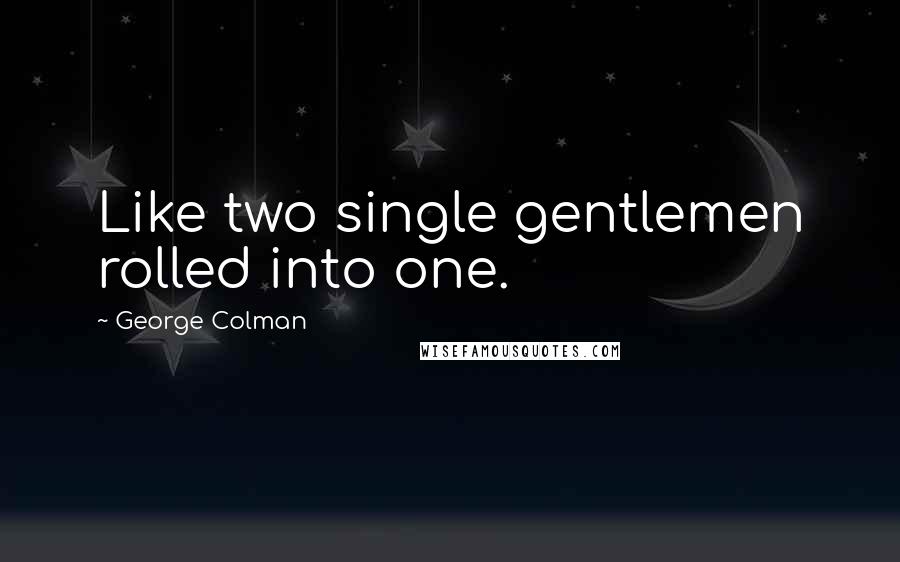 George Colman Quotes: Like two single gentlemen rolled into one.