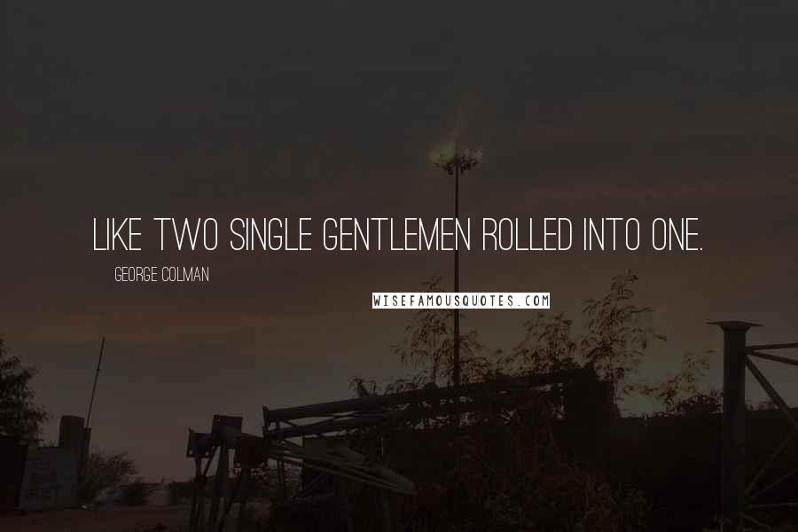 George Colman Quotes: Like two single gentlemen rolled into one.