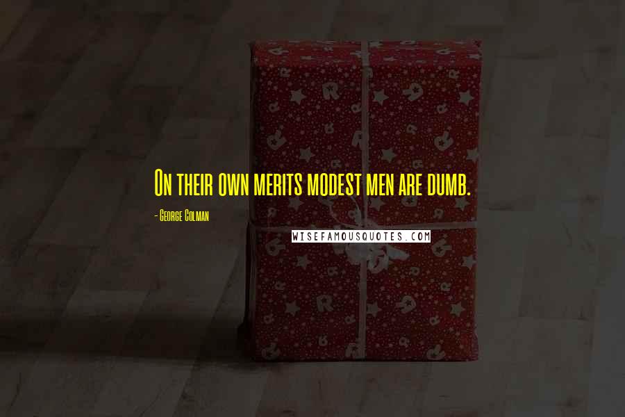 George Colman Quotes: On their own merits modest men are dumb.