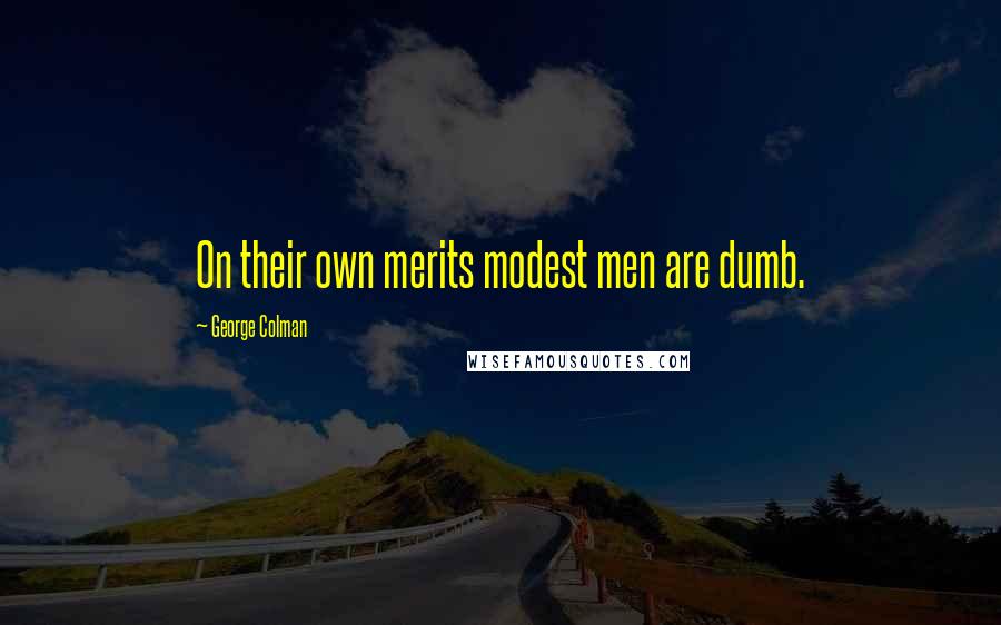 George Colman Quotes: On their own merits modest men are dumb.