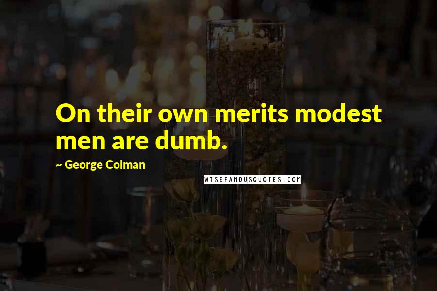 George Colman Quotes: On their own merits modest men are dumb.