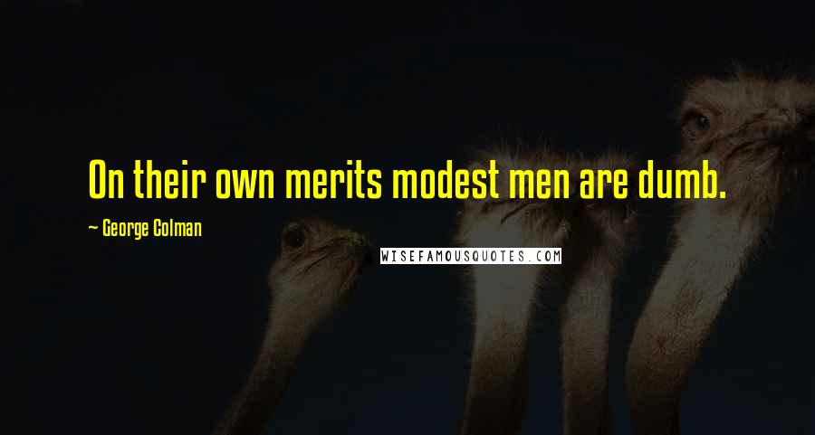 George Colman Quotes: On their own merits modest men are dumb.