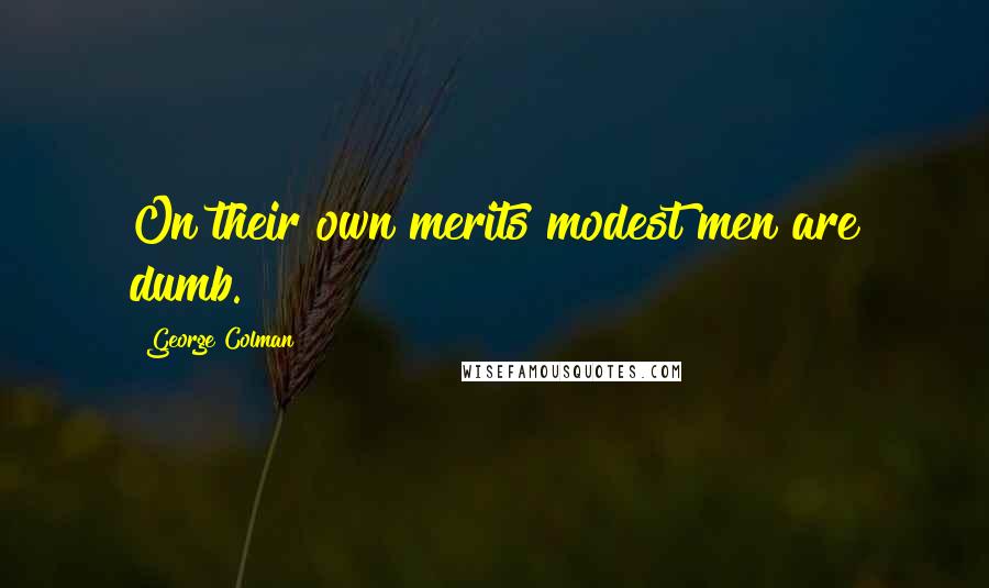 George Colman Quotes: On their own merits modest men are dumb.