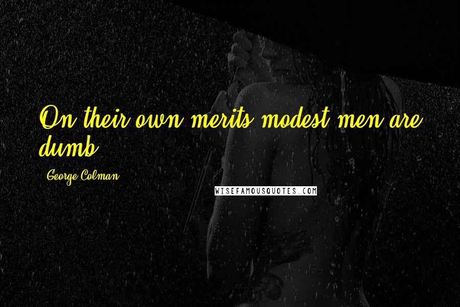 George Colman Quotes: On their own merits modest men are dumb.