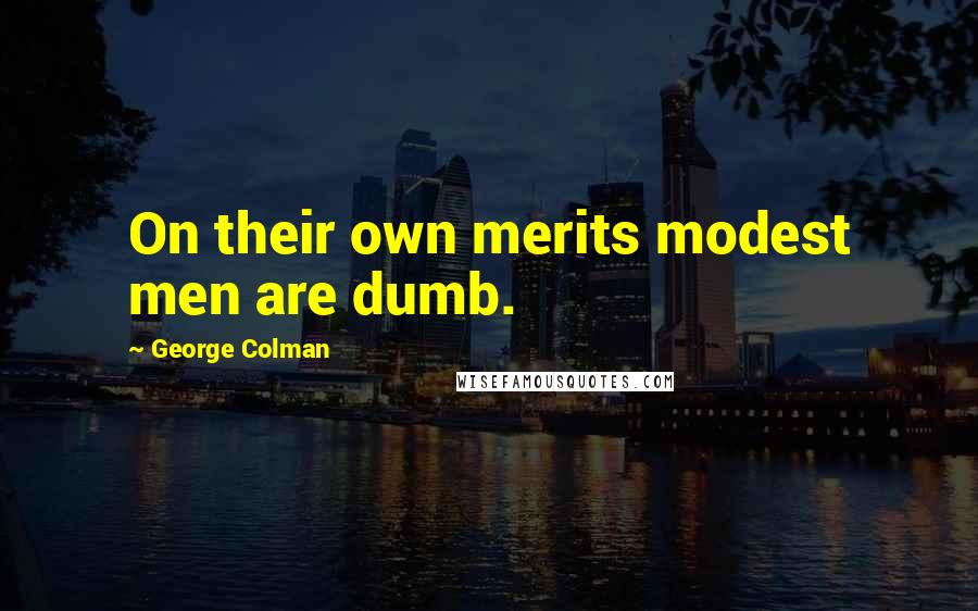 George Colman Quotes: On their own merits modest men are dumb.