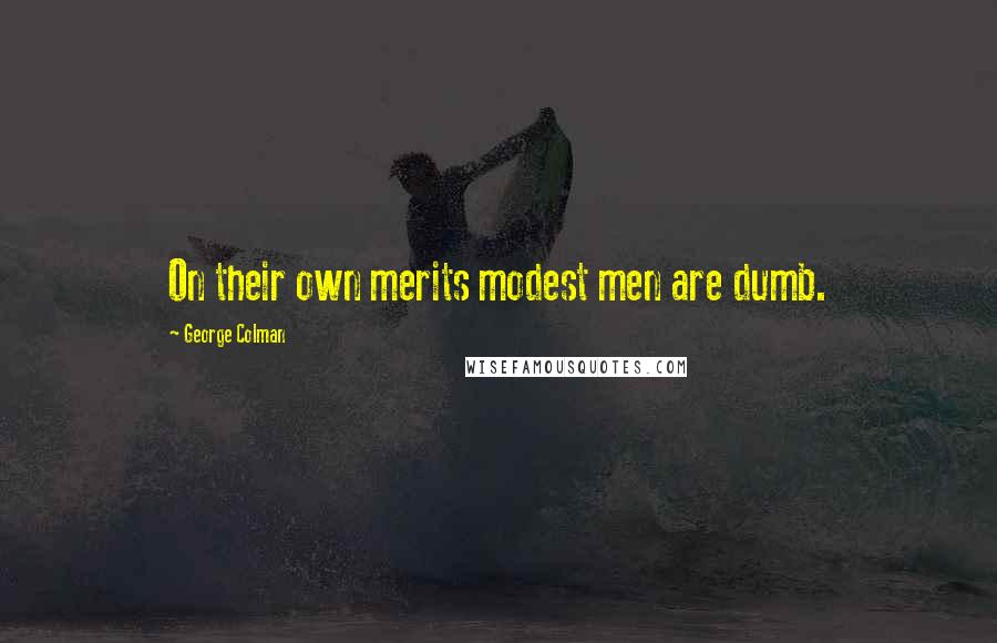 George Colman Quotes: On their own merits modest men are dumb.