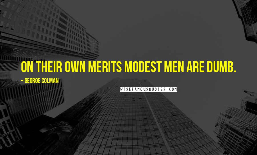 George Colman Quotes: On their own merits modest men are dumb.