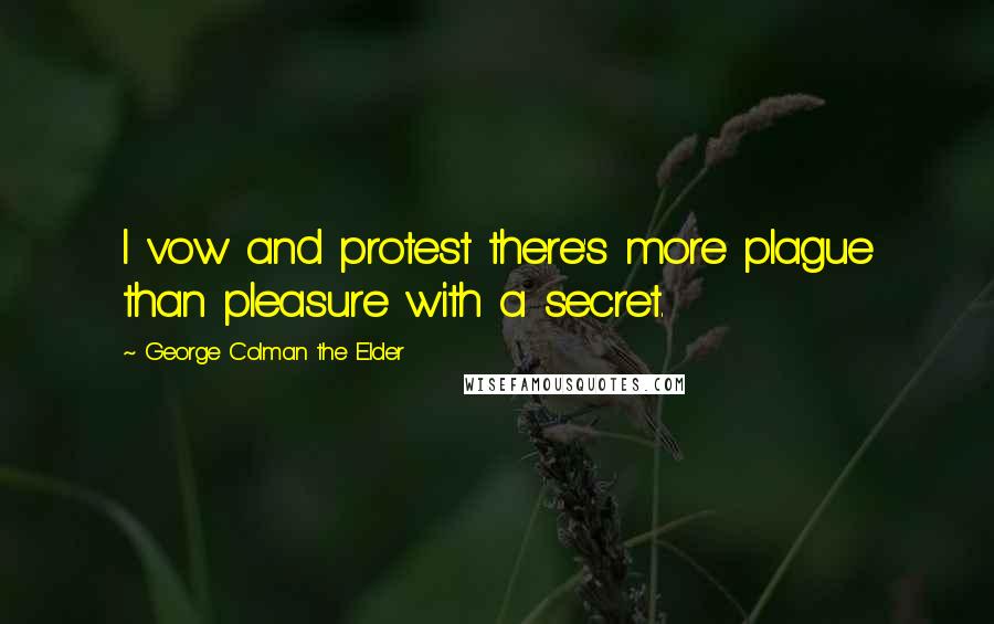 George Colman The Elder Quotes: I vow and protest there's more plague than pleasure with a secret.