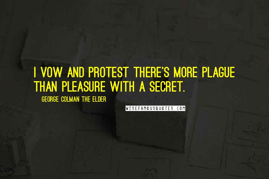 George Colman The Elder Quotes: I vow and protest there's more plague than pleasure with a secret.