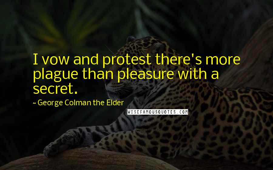 George Colman The Elder Quotes: I vow and protest there's more plague than pleasure with a secret.