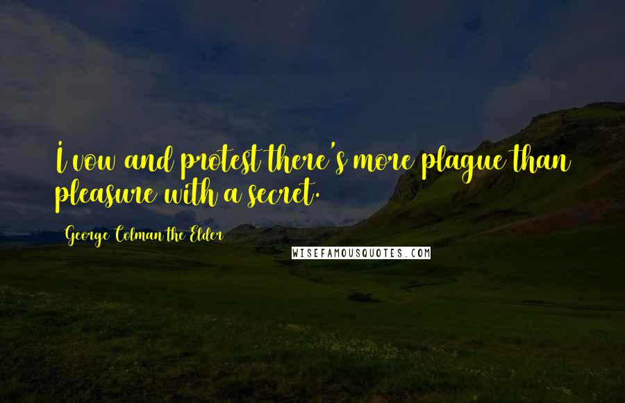 George Colman The Elder Quotes: I vow and protest there's more plague than pleasure with a secret.